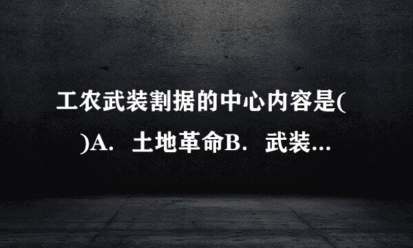 工农武装割据的中心内容是( )A．土地革命B．武装斗争C．组冲渐周缺假顺断证织红色政权D．根据地建来自设请帮忙给出正确答案和分析，谢谢！