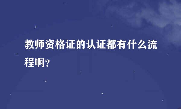 教师资格证的认证都有什么流程啊？