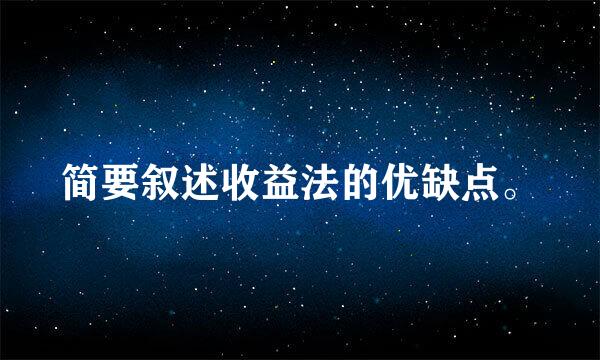 简要叙述收益法的优缺点。