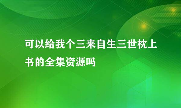 可以给我个三来自生三世枕上书的全集资源吗