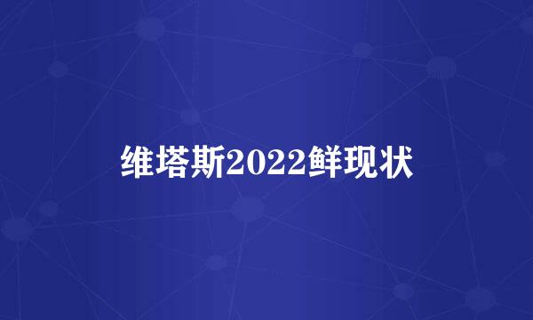 维塔斯2022鲜现状