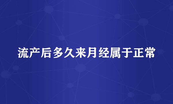 流产后多久来月经属于正常