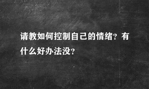 请教如何控制自己的情绪？有什么好办法没？