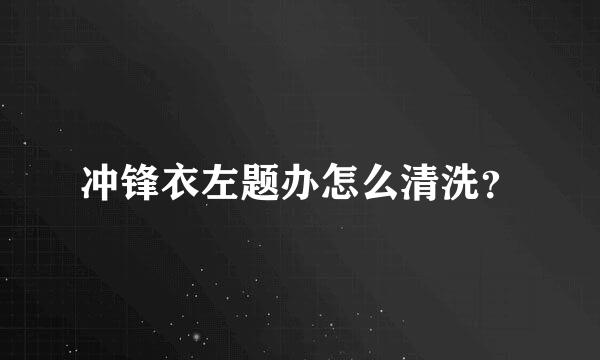 冲锋衣左题办怎么清洗？