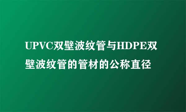 UPVC双壁波纹管与HDPE双壁波纹管的管材的公称直径