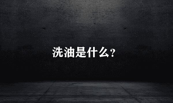 洗油是什么？