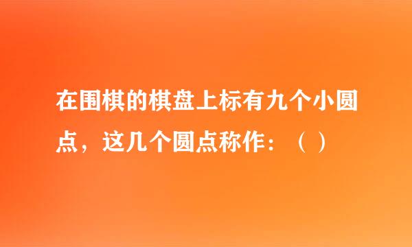 在围棋的棋盘上标有九个小圆点，这几个圆点称作：（）