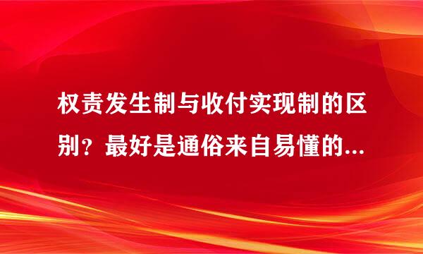 权责发生制与收付实现制的区别？最好是通俗来自易懂的回答！谢谢