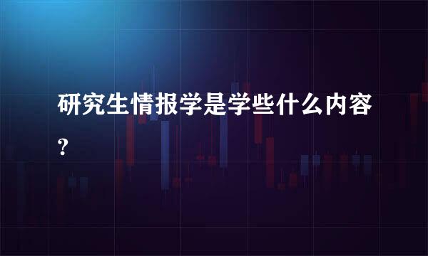 研究生情报学是学些什么内容?