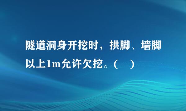 隧道洞身开挖时，拱脚、墙脚以上1m允许欠挖。( )