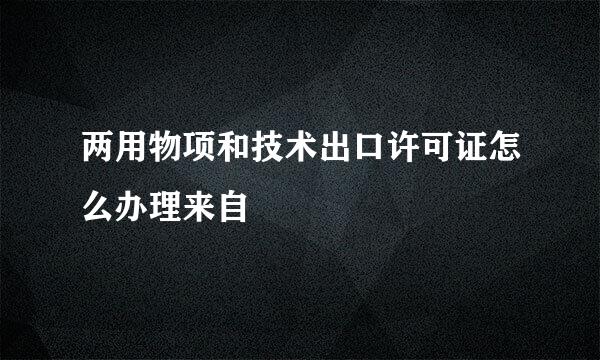 两用物项和技术出口许可证怎么办理来自