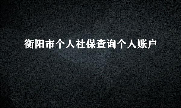 衡阳市个人社保查询个人账户