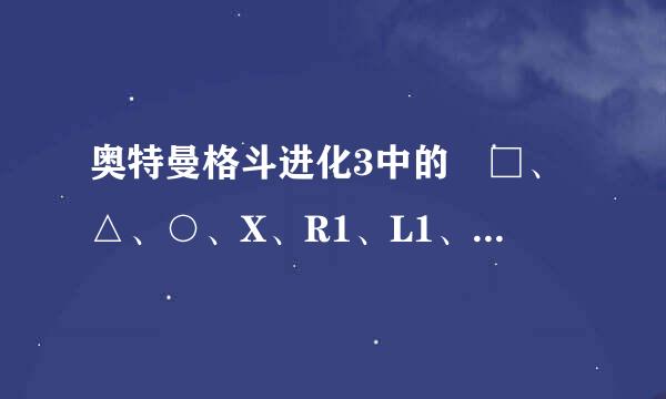 奥特曼格斗进化3中的 □、△、○、X、R1、L1、R2、L2分别是哪几个键？