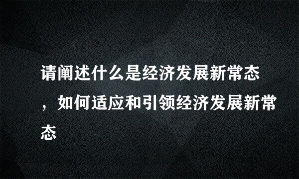 请阐述什么是经济发展新常态，如何适应和引领经济发展新常态