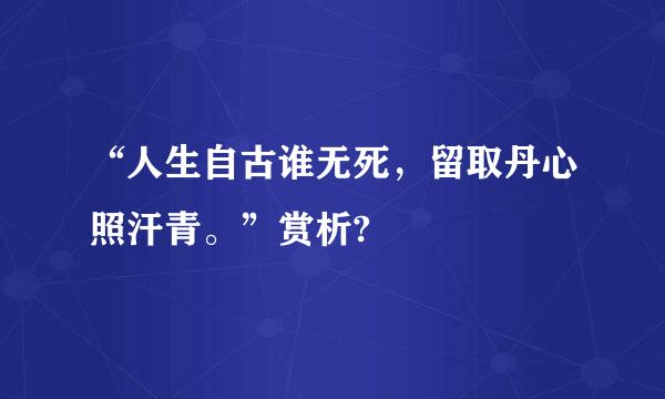 “人生自古谁无死，留取丹心照汗青。”赏析?