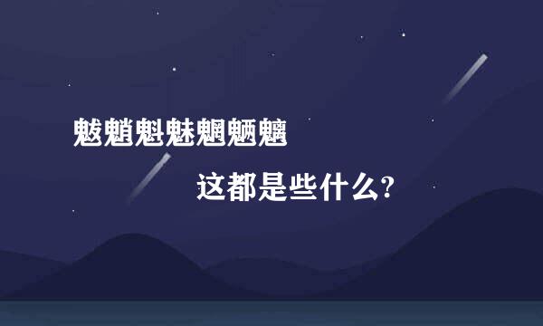 魃魈魁魅魍魉魑鬾鬽魒魓魖魊魐魀鬿 这都是些什么?