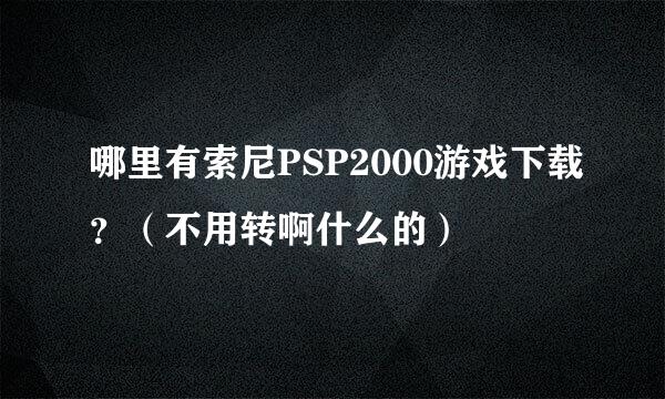 哪里有索尼PSP2000游戏下载？（不用转啊什么的）