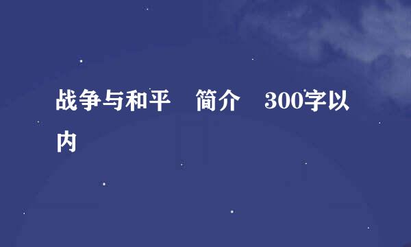 战争与和平 简介 300字以内