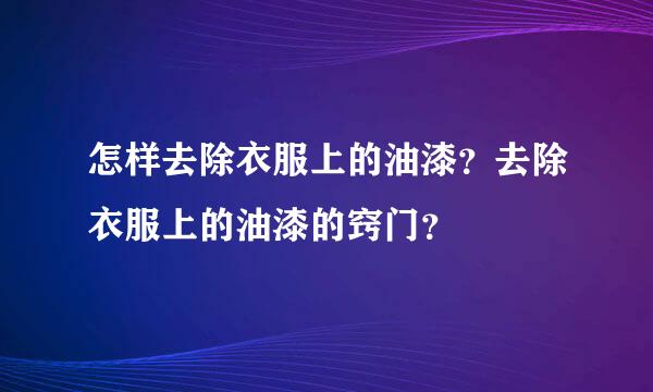 怎样去除衣服上的油漆？去除衣服上的油漆的窍门？