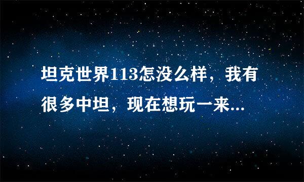 坦克世界113怎没么样，我有很多中坦，现在想玩一来自下重坦，113如何