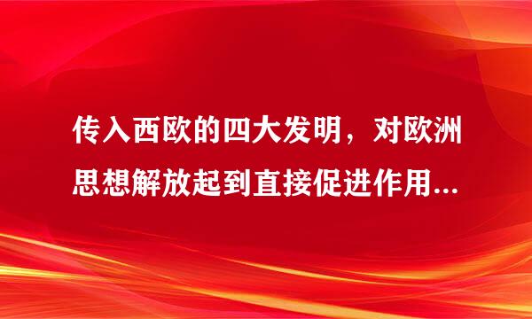 传入西欧的四大发明，对欧洲思想解放起到直接促进作用的是探磁医帮吧毫夫须操它极()