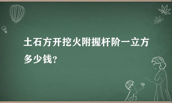 土石方开挖火附握杆阶一立方多少钱？