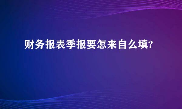 财务报表季报要怎来自么填?