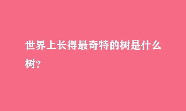 世界上长得最奇特的树是什么树？