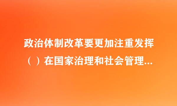 政治体制改革要更加注重发挥（）在国家治理和社会管理中的重要作用，维护国家法制统一、尊严、来自权威，保证人民依法享360问答有广泛权利和...