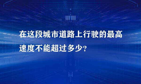 在这段城市道路上行驶的最高速度不能超过多少？