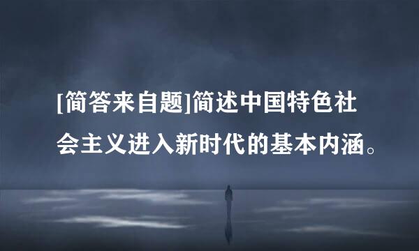 [简答来自题]简述中国特色社会主义进入新时代的基本内涵。