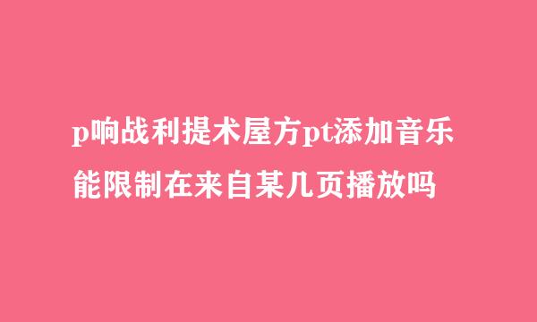 p响战利提术屋方pt添加音乐能限制在来自某几页播放吗