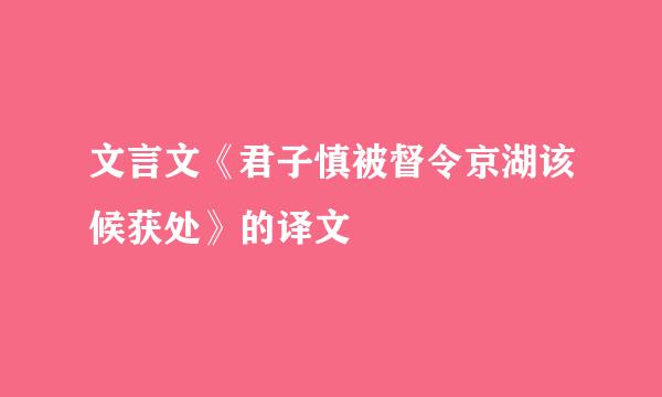 文言文《君子慎被督令京湖该候获处》的译文