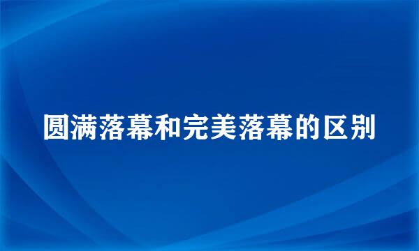 圆满落幕和完美落幕的区别