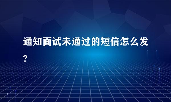 通知面试未通过的短信怎么发?