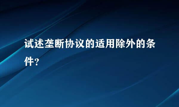 试述垄断协议的适用除外的条件？