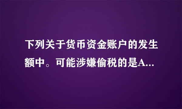 下列关于货币资金账户的发生额中。可能涉嫌偷税的是A.借方发生额是应应付款项账户B.贷方发生额是应存货账户C.借方发生额是...