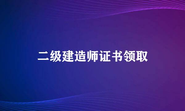 二级建造师证书领取