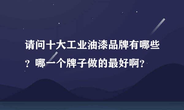 请问十大工业油漆品牌有哪些？哪一个牌子做的最好啊？