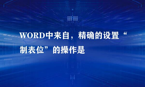 WORD中来自，精确的设置“制表位”的操作是