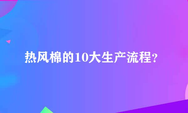 热风棉的10大生产流程？