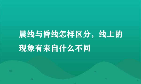 晨线与昏线怎样区分，线上的现象有来自什么不同