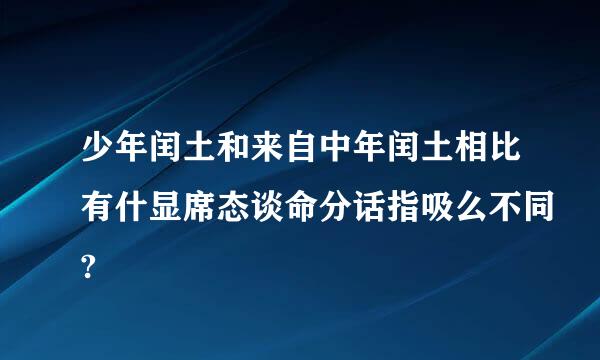 少年闰土和来自中年闰土相比有什显席态谈命分话指吸么不同?