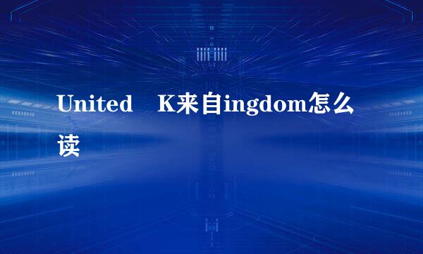 United K来自ingdom怎么读