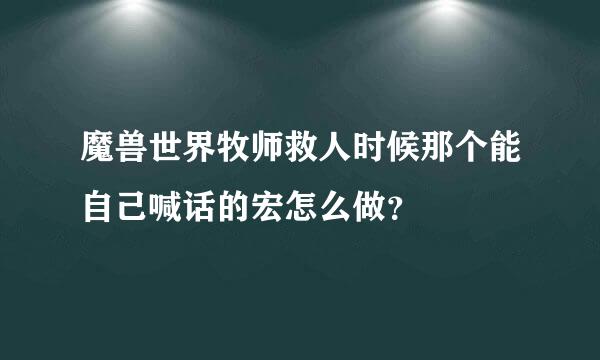 魔兽世界牧师救人时候那个能自己喊话的宏怎么做？