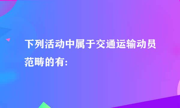 下列活动中属于交通运输动员范畴的有: