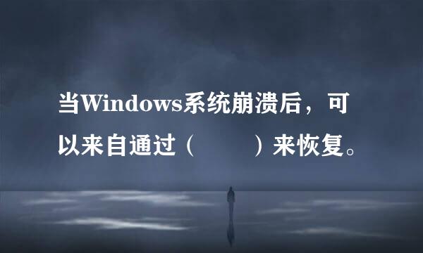 当Windows系统崩溃后，可以来自通过（  ）来恢复。