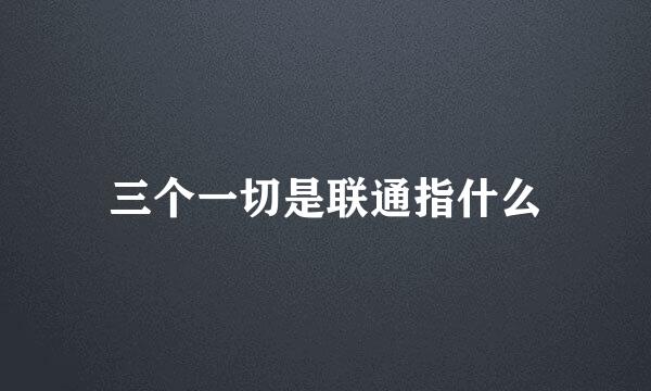 三个一切是联通指什么