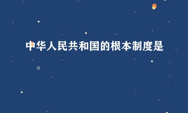 中华人民共和国的根本制度是 。