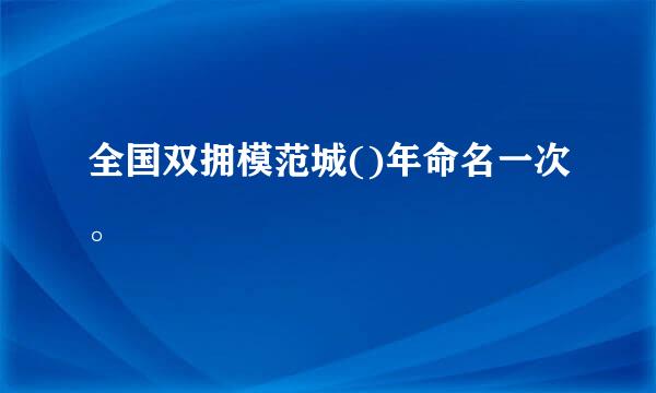 全国双拥模范城()年命名一次。